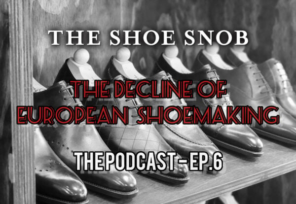 The Podcast – Episode 6 – The Decline of European Shoemaking